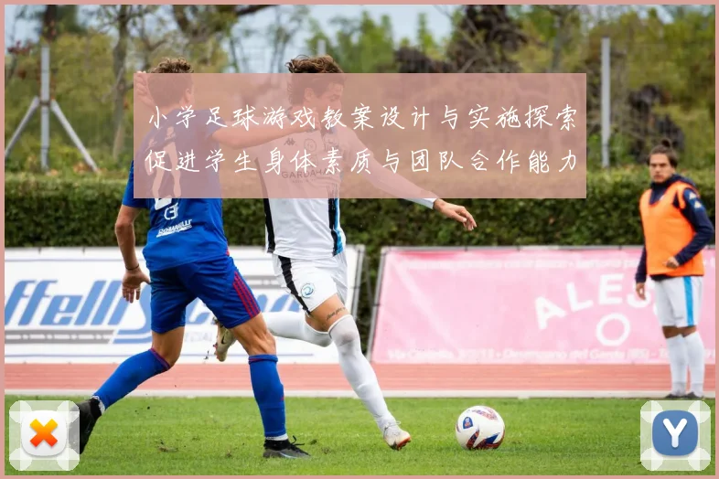 小学足球游戏教案设计与实施探索促进学生身体素质与团队合作能力提升