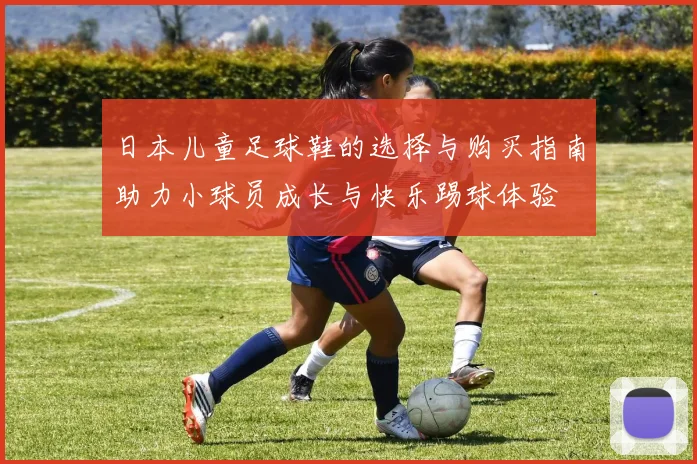 日本儿童足球鞋的选择与购买指南助力小球员成长与快乐踢球体验