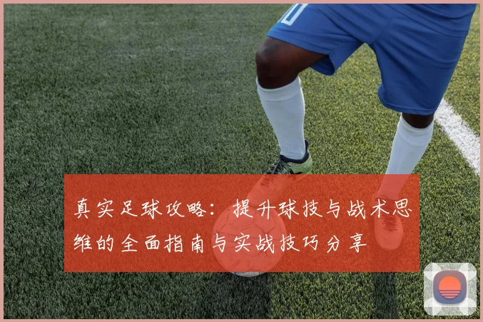 真实足球攻略：提升球技与战术思维的全面指南与实战技巧分享