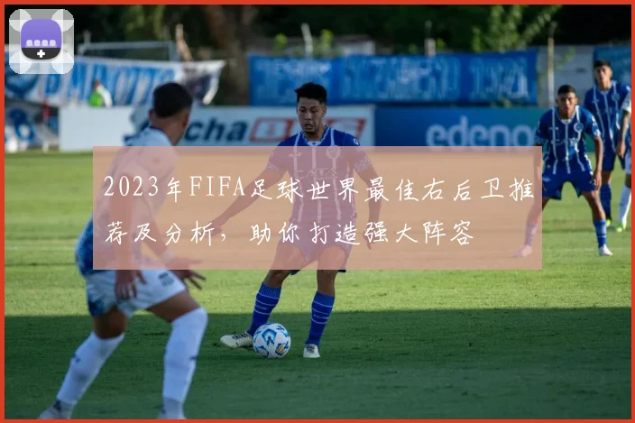 2023年FIFA足球世界最佳右后卫推荐及分析，助你打造强大阵容