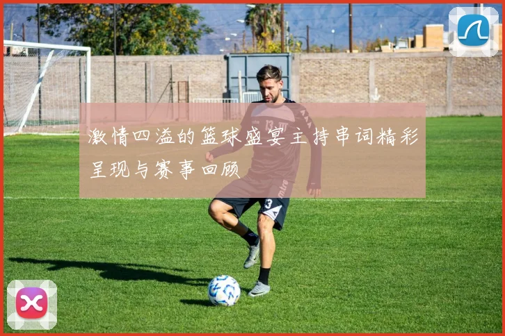 激情四溢的篮球盛宴主持串词精彩呈现与赛事回顾