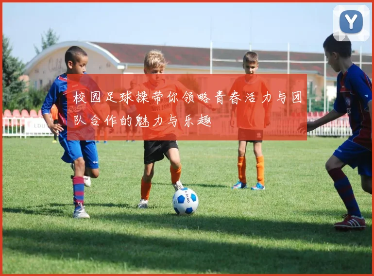 校园足球操带你领略青春活力与团队合作的魅力与乐趣