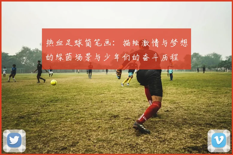 热血足球简笔画：描绘激情与梦想的绿茵场景与少年们的奋斗历程