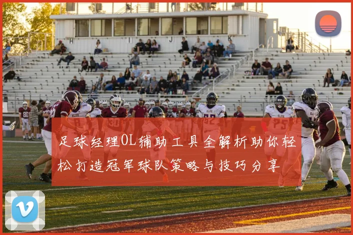 足球经理OL辅助工具全解析助你轻松打造冠军球队策略与技巧分享